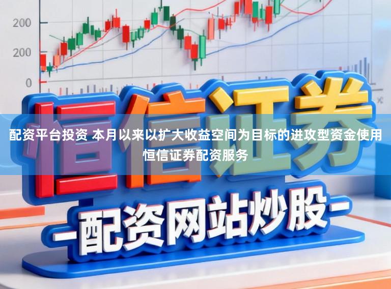 配资平台投资 本月以来以扩大收益空间为目标的进攻型资金使用恒信证券配资服务