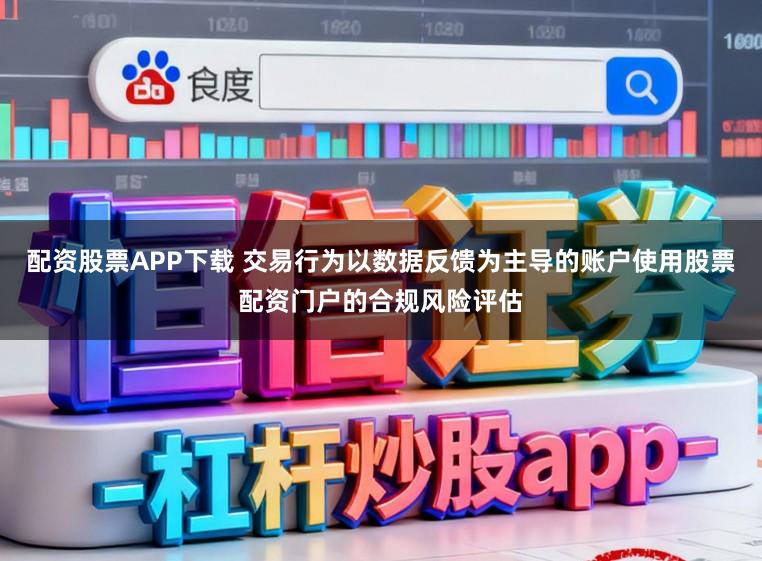 配资股票APP下载 交易行为以数据反馈为主导的账户使用股票配资门户的合规风险评估