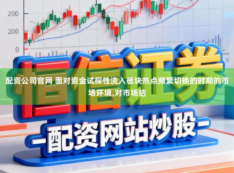 配资公司官网 面对资金试探性流入板块热点频繁切换的时期的市场环境，对市场结