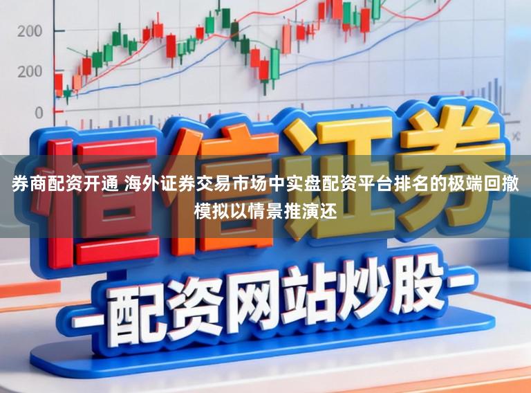 券商配资开通 海外证券交易市场中实盘配资平台排名的极端回撤模拟以情景推演还
