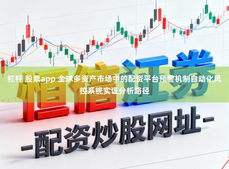杠杆 股票app 全球多资产市场中的配资平台预警机制自动化风控系统实证分析路径