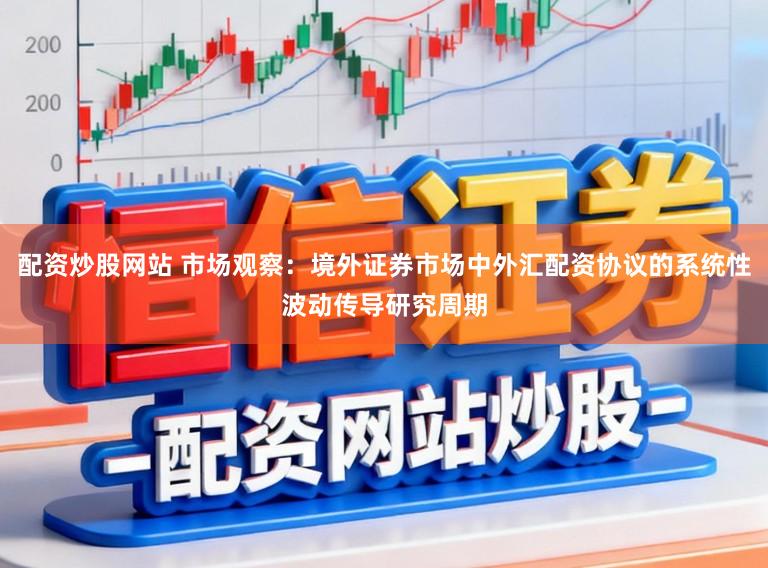 配资炒股网站 市场观察：境外证券市场中外汇配资协议的系统性波动传导研究周期