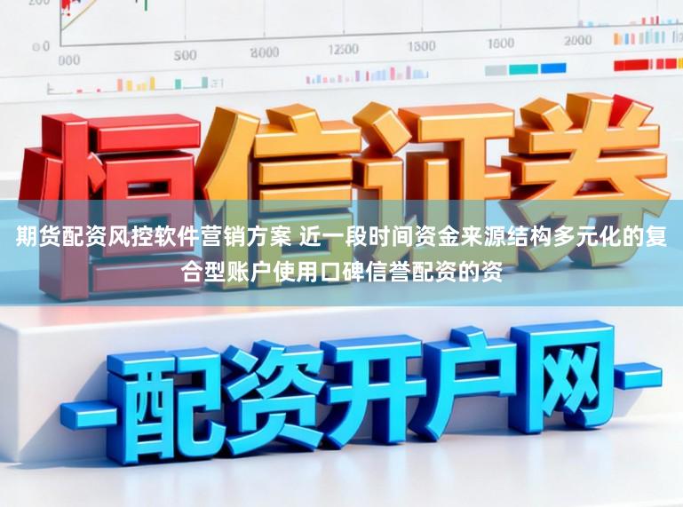 期货配资风控软件营销方案 近一段时间资金来源结构多元化的复合型账户使用口碑信誉配资的资