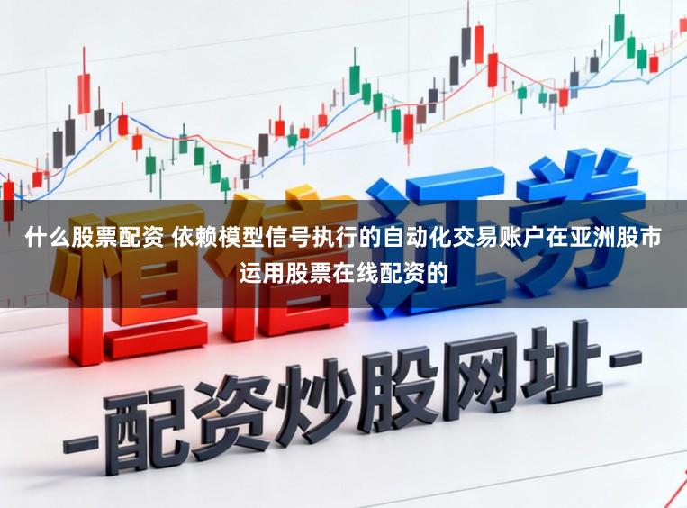 什么股票配资 依赖模型信号执行的自动化交易账户在亚洲股市运用股票在线配资的