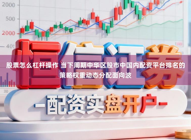 股票怎么杠杆操作 当下周期中华区股市中国内配资平台排名的策略权重动态分配面向波