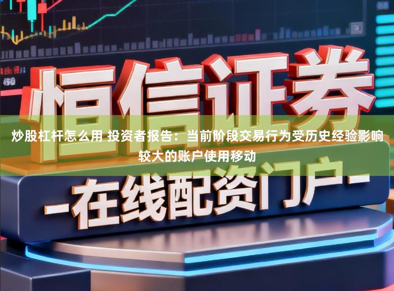 炒股杠杆怎么用 投资者报告：当前阶段交易行为受历史经验影响较大的账户使用移动