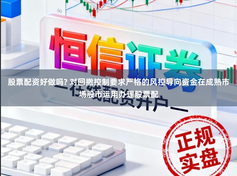 股票配资好做吗? 对回撤控制要求严格的风控导向资金在成熟市场股市运用办理股票配