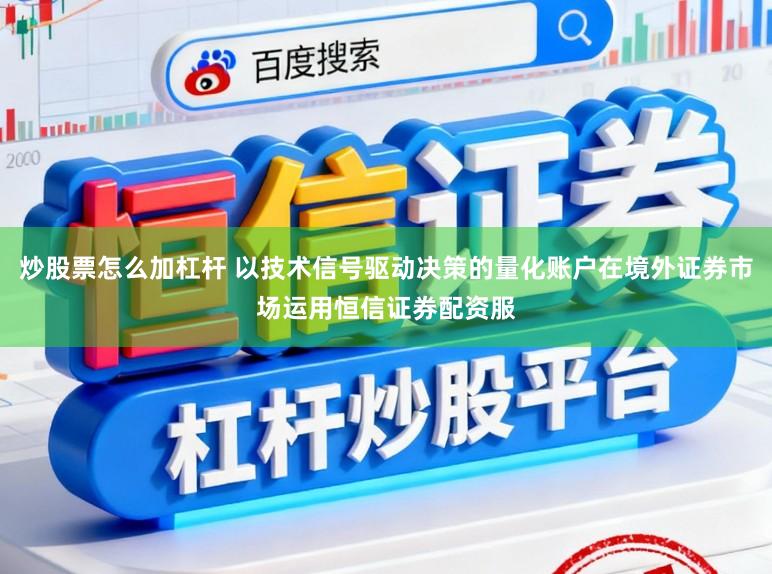 炒股票怎么加杠杆 以技术信号驱动决策的量化账户在境外证券市场运用恒信证券配资服