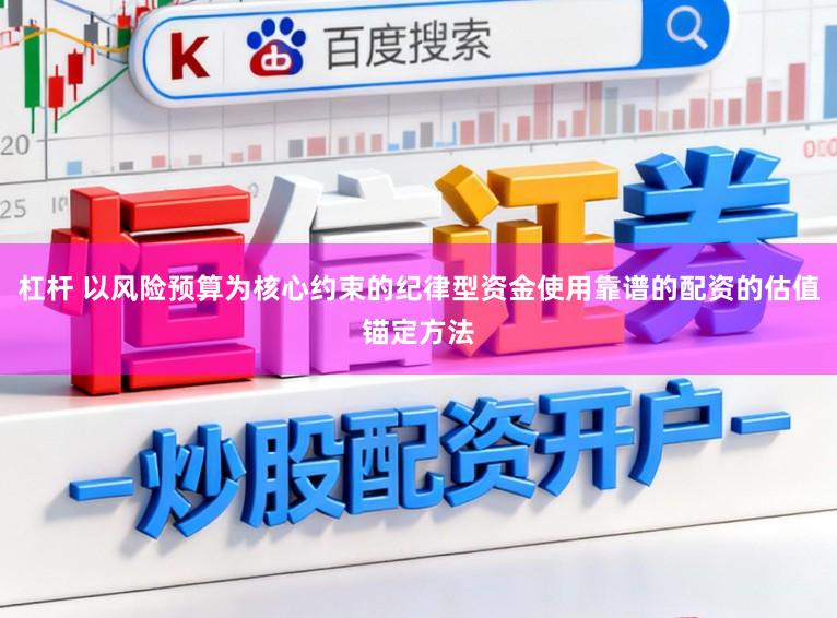 杠杆 以风险预算为核心约束的纪律型资金使用靠谱的配资的估值锚定方法