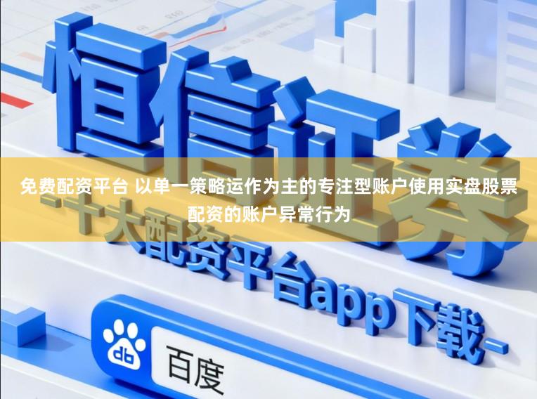 免费配资平台 以单一策略运作为主的专注型账户使用实盘股票配资的账户异常行为