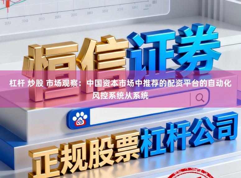 杠杆 炒股 市场观察：中国资本市场中推荐的配资平台的自动化风控系统从系统