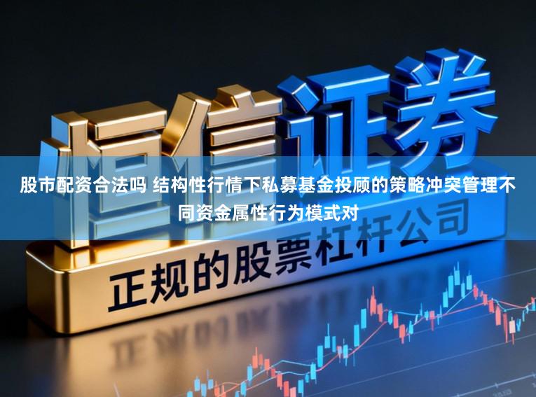 股市配资合法吗 结构性行情下私募基金投顾的策略冲突管理不同资金属性行为模式对