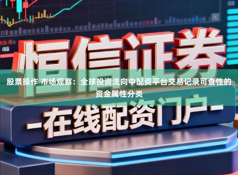 股票操作 市场观察:全球投资流向中配资平台交易记录可查性的资金属性分类