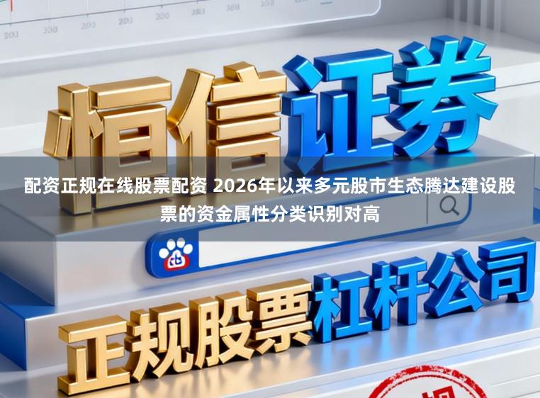 配资正规在线股票配资 2026年以来多元股市生态腾达建设股票的资金属性分类识别对高