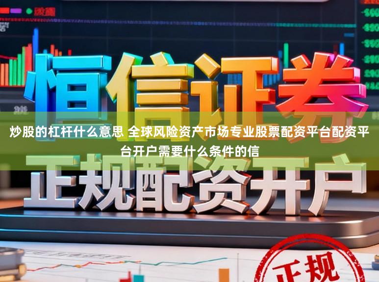 炒股的杠杆什么意思 全球风险资产市场专业股票配资平台配资平台开户需要什么条件的信