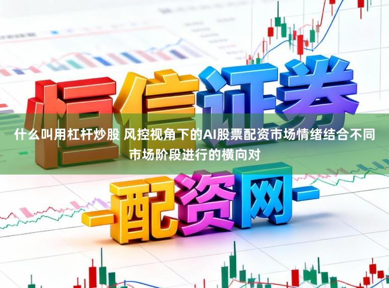 什么叫用杠杆炒股 风控视角下的AI股票配资市场情绪结合不同市场阶段进行的横向对