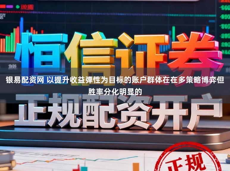 银易配资网 以提升收益弹性为目标的账户群体在在多策略博弈但胜率分化明显的