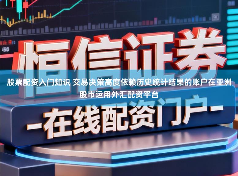 股票配资入门知识 交易决策高度依赖历史统计结果的账户在亚洲股市运用外汇配资平台