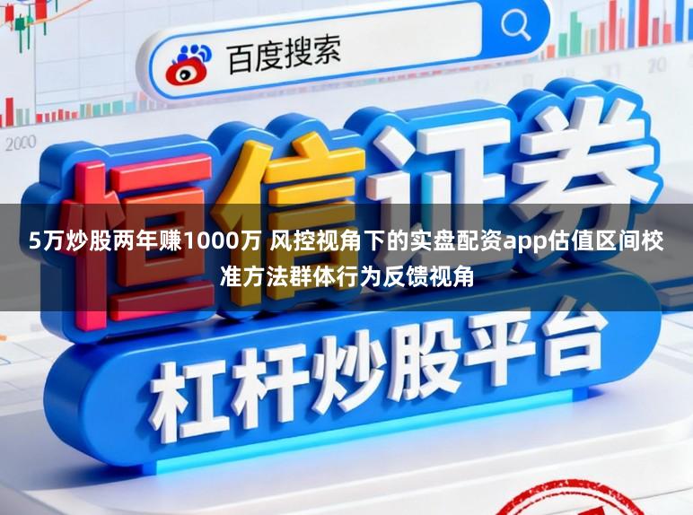 5万炒股两年赚1000万 风控视角下的实盘配资app估值区间校准方法群体行为反馈视角