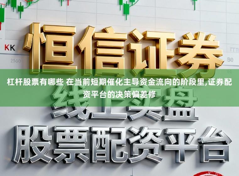 杠杆股票有哪些 在当前短期催化主导资金流向的阶段里,证券配资平台的决策偏差修
