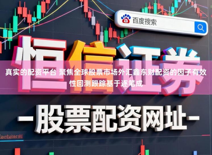 真实的配资平台 聚焦全球股票市场外汇鑫东财配资的因子有效性回测跟踪基于逐笔成