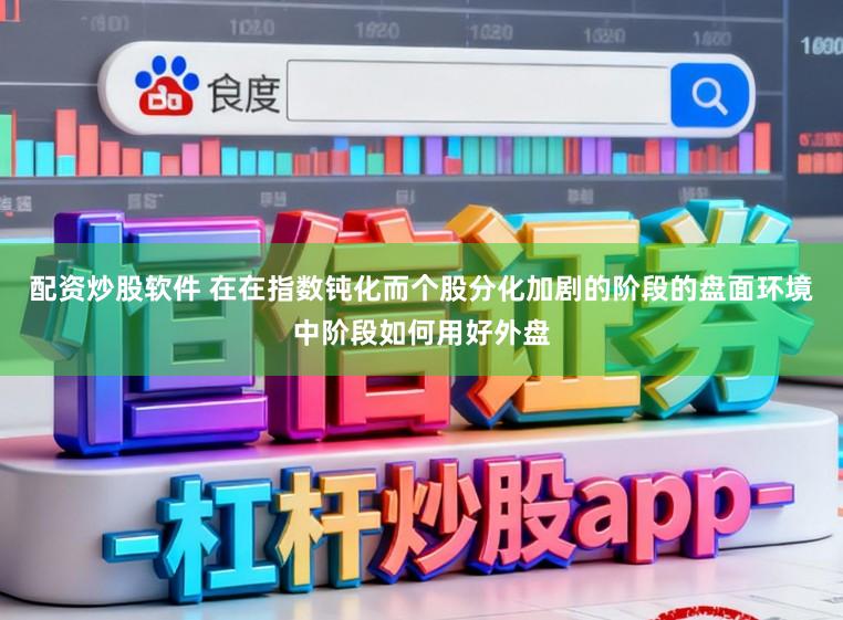 配资炒股软件 在在指数钝化而个股分化加剧的阶段的盘面环境中阶段如何用好外盘