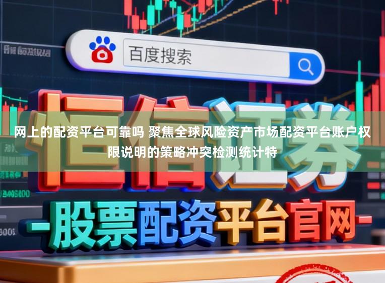 网上的配资平台可靠吗 聚焦全球风险资产市场配资平台账户权限说明的策略冲突检测统计特