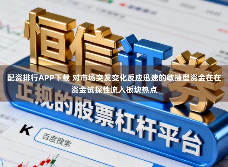 配资排行APP下载 对市场突发变化反应迅速的敏捷型资金在在资金试探性流入板块热点