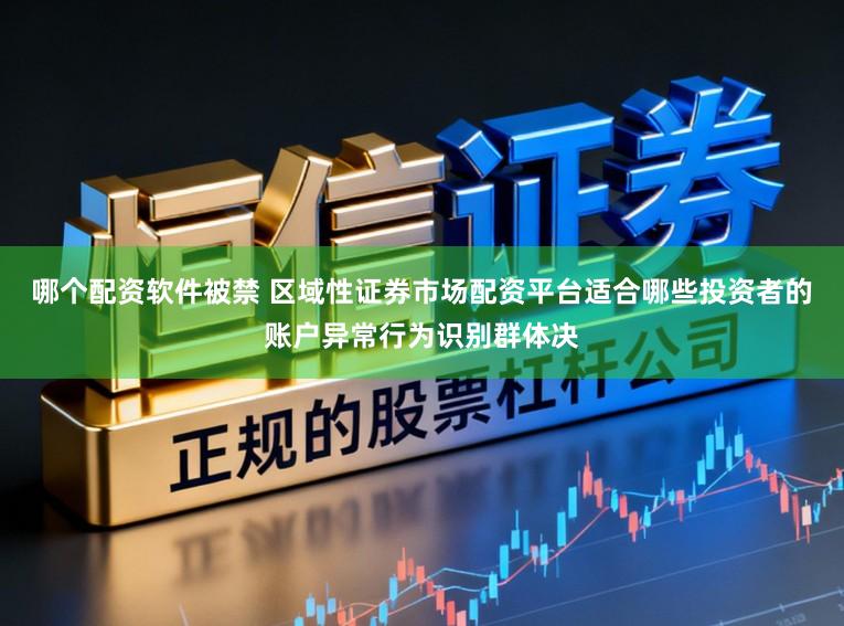 哪个配资软件被禁 区域性证券市场配资平台适合哪些投资者的账户异常行为识别群体决