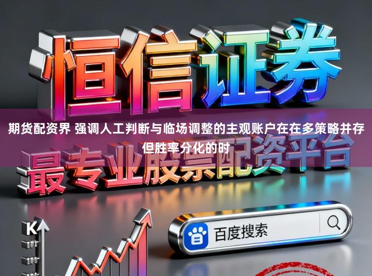 期货配资界 强调人工判断与临场调整的主观账户在在多策略并存但胜率分化的时