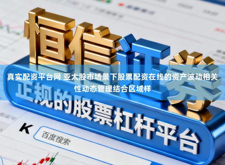 真实配资平台网 亚太股市场景下股票配资在线的资产波动相关性动态管理结合区域样