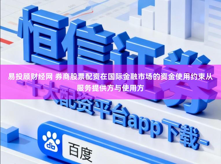 易投顾财经网 券商股票配资在国际金融市场的资金使用约束从服务提供方与使用方