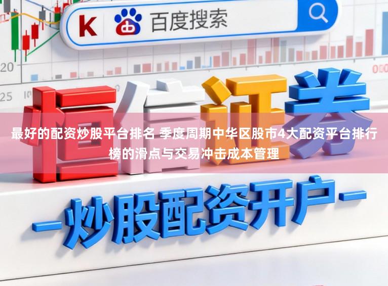 最好的配资炒股平台排名 季度周期中华区股市4大配资平台排行榜的滑点与交易冲击成本管理