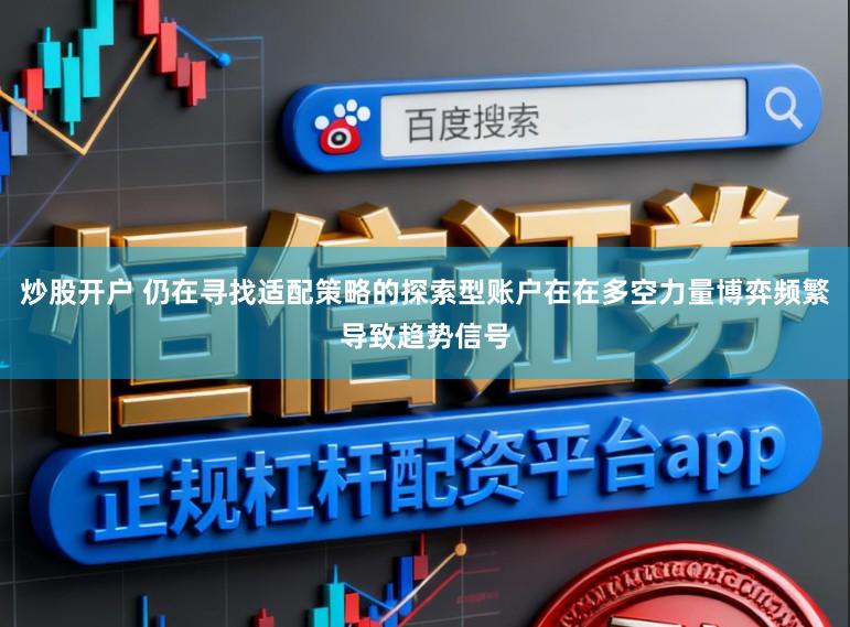 炒股开户 仍在寻找适配策略的探索型账户在在多空力量博弈频繁导致趋势信号