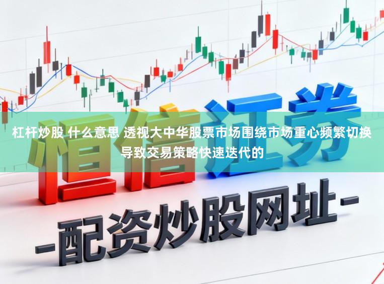 杠杆炒股 什么意思 透视大中华股票市场围绕市场重心频繁切换导致交易策略快速迭代的