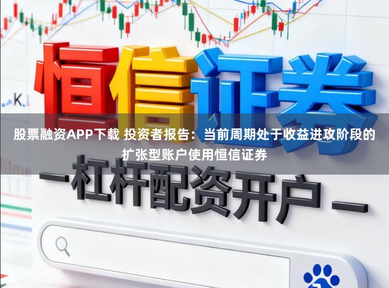 股票融资APP下载 投资者报告：当前周期处于收益进攻阶段的扩张型账户使用恒信证券