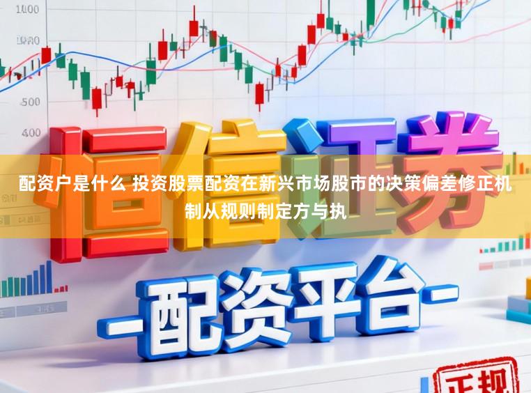 配资户是什么 投资股票配资在新兴市场股市的决策偏差修正机制从规则制定方与执
