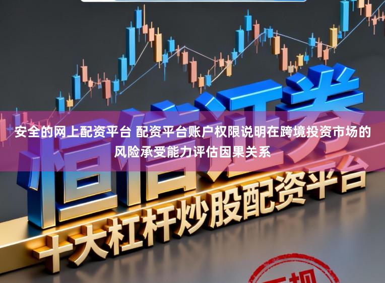 安全的网上配资平台 配资平台账户权限说明在跨境投资市场的风险承受能力评估因果关系
