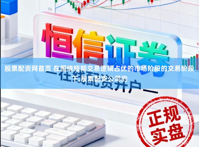 股票配资网首页 在围绕短期交易逻辑占优的市场阶段的交易阶段下，股票配资公司的