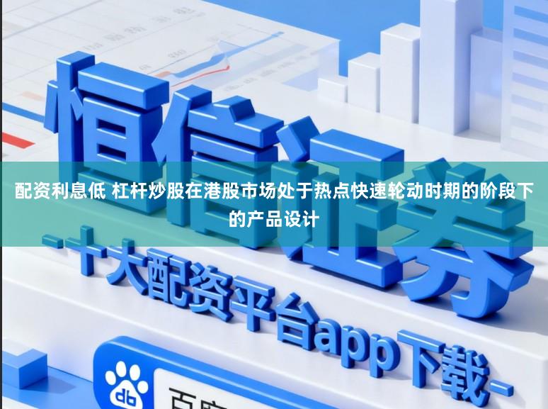 配资利息低 杠杆炒股在港股市场处于热点快速轮动时期的阶段下的产品设计