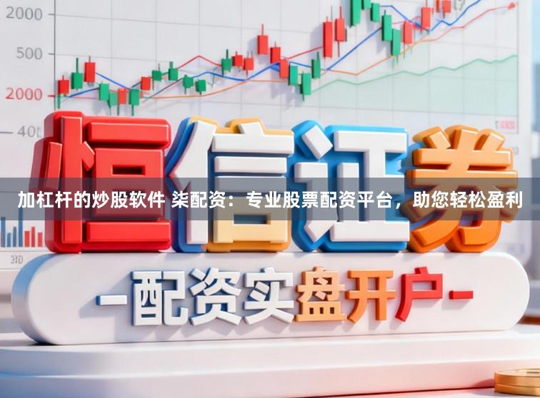 加杠杆的炒股软件 柒配资：专业股票配资平台，助您轻松盈利