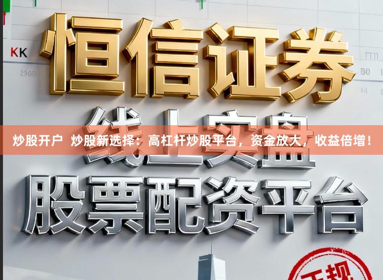 炒股开户  炒股新选择：高杠杆炒股平台，资金放大，收益倍增！