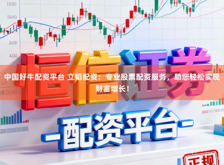 中国好牛配资平台 立韬配资：专业股票配资服务，助您轻松实现财富增长！