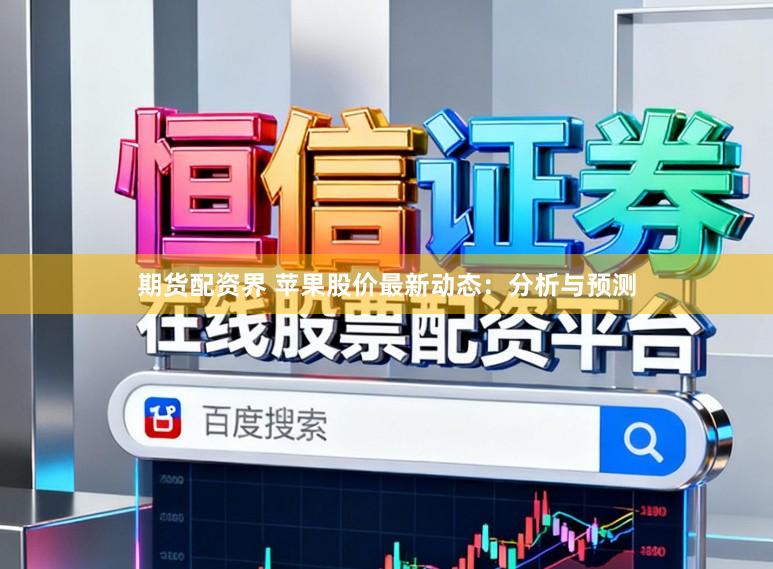 期货配资界 苹果股价最新动态：分析与预测