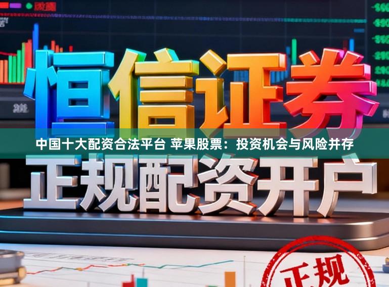 中国十大配资合法平台 苹果股票:投资机会与风险并存