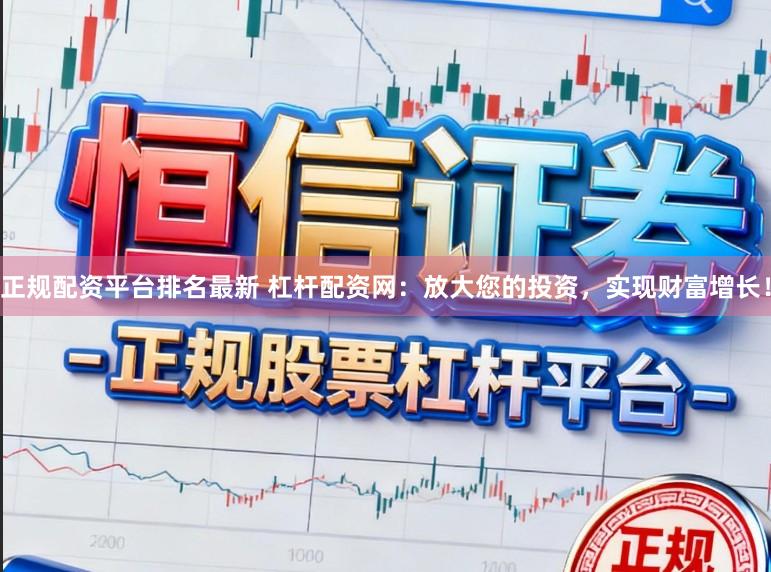 正规配资平台排名最新 杠杆配资网：放大您的投资，实现财富增长！