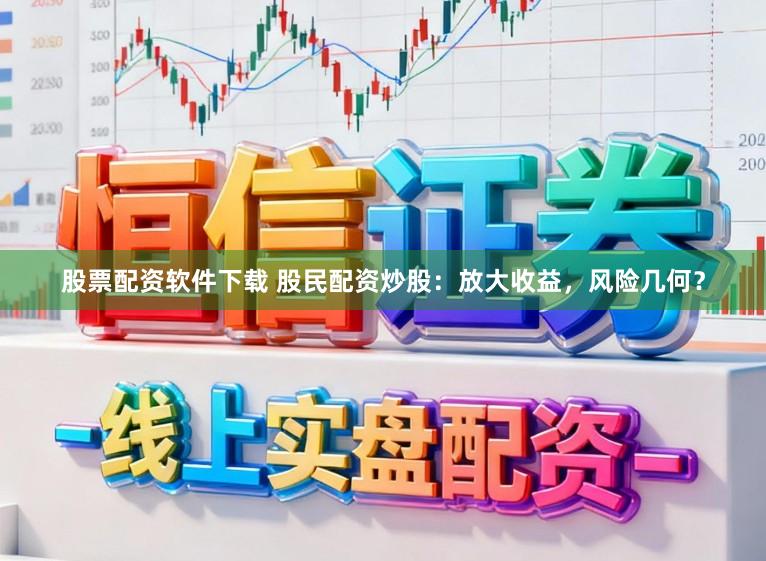 股票配资软件下载 股民配资炒股：放大收益，风险几何？