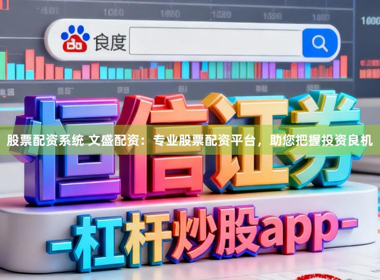 股票配资系统 文盛配资：专业股票配资平台，助您把握投资良机