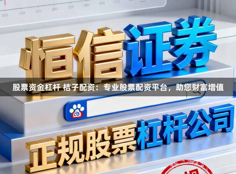 股票资金杠杆 桔子配资：专业股票配资平台，助您财富增值