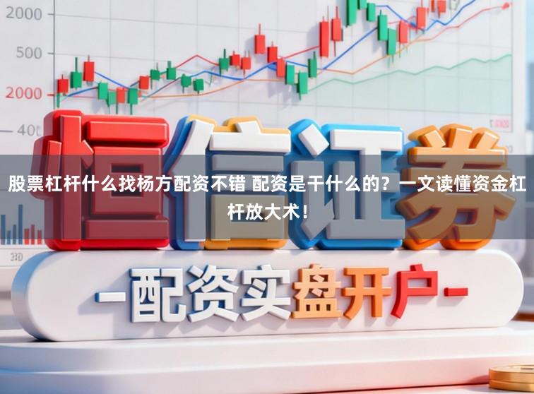 股票杠杆什么找杨方配资不错 配资是干什么的？一文读懂资金杠杆放大术！